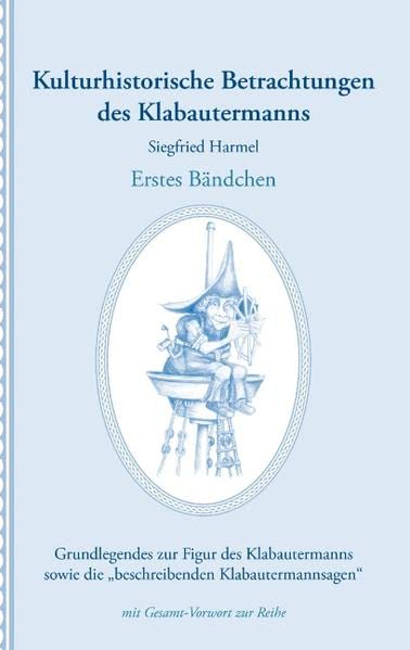 Kulturhistorische Betrachtungen des Klabautermanns - Erstes Bändchen: Grundlegendes zur Figur des Klabautermanns sowie die „beschreibenden Klabautermannsagen“