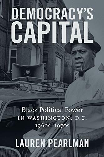Democracy's Capital: Black Political Power in Washington, D.C., 1960s-1970s (Justice, Power, and Politics)