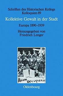 Kollektive Gewalt in der Stadt: Europa 1890-1939 (Schriften des Historischen Kollegs, Band 89)