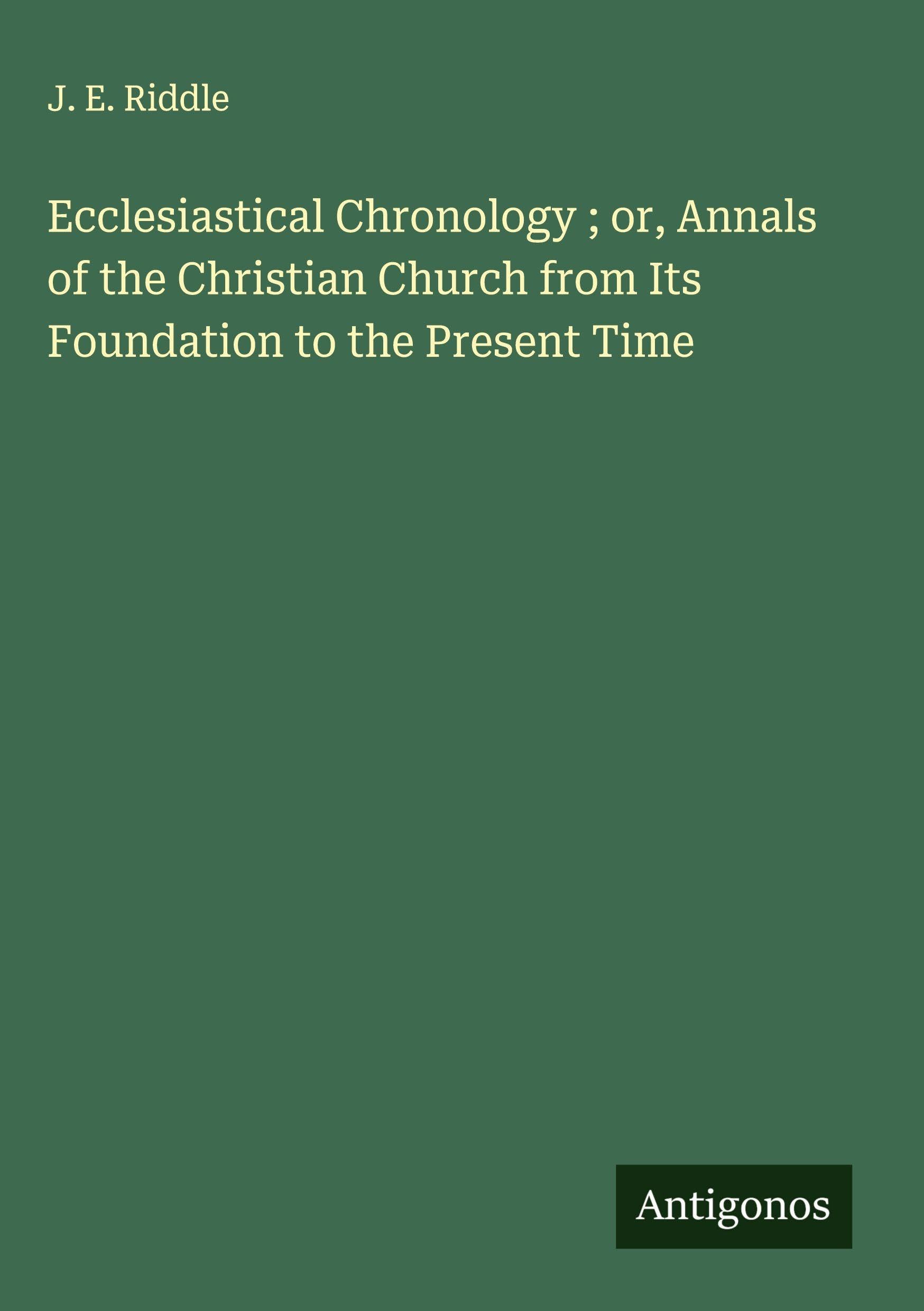 Ecclesiastical Chronology ; or, Annals of the Christian Church from Its Foundation to the Present Time