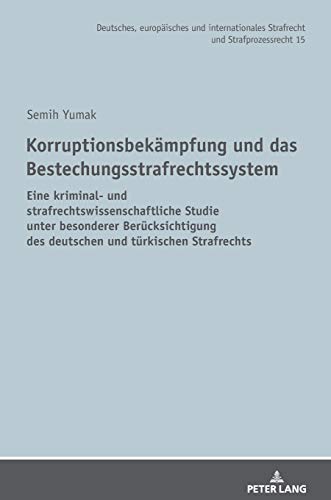 Korruptionsbekämpfung und das Bestechungsstrafrechtssystem: Eine kriminal- und strafrechtswissenschaftliche Studie unter besonderer Berücksichtigung ... Strafrecht und Strafprozessrecht, Band 15)