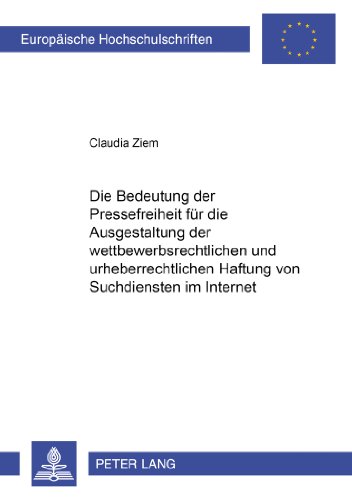 Die Bedeutung der Pressefreiheit für die Ausgestaltung der wettbewerbsrechtlichen und urheberrechtlichen Haftung von Suchdiensten im Internet ... / Publications Universitaires Européennes)