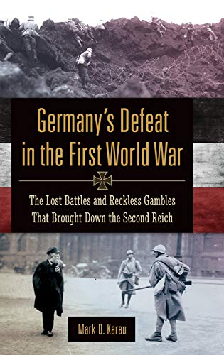 Germany's Defeat in the First World War: The Lost Battles and Reckless Gambles That Brought Down the Second Reich