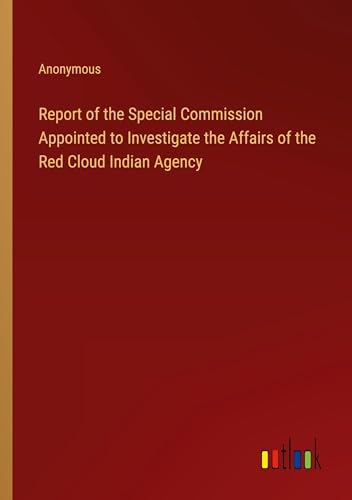 Report of the Special Commission Appointed to Investigate the Affairs of the Red Cloud Indian Agency