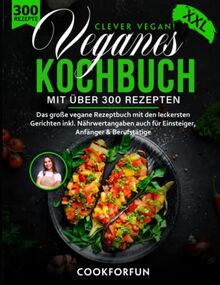 Veganes Kochbuch XXL - Clever Vegan! mit über 300 Gerichten - Das große vegane Rezeptbuch für eine gesunde Ernährung inkl. Nährwertangaben auch für Einsteiger, Anfänger & Berufstätige