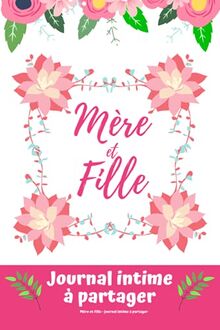 Mère & fille: Journal intime à partager entre une maman et sa fille - Journal secret pour moments de complicité mère-fille adapté aux jeunes filles, ... Cadeau fête des mères / cadeau pour une fille