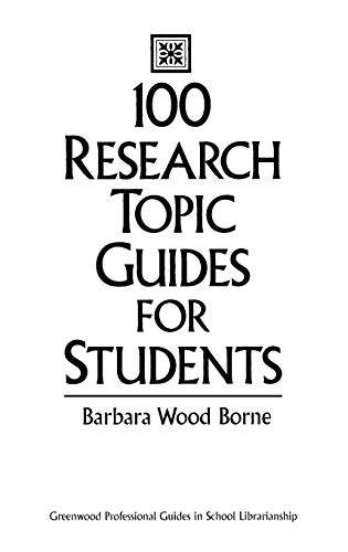 100 Research Topic Guides for Students (Greenwood Professional Guides in School Librarianship)