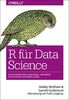 R für Data Science: Daten importieren, bereinigen, umformen, modellieren und visualisieren