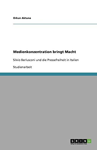 Medienkonzentration bringt Macht: Silvio Berlusconi und die Pressefreiheit in Italien