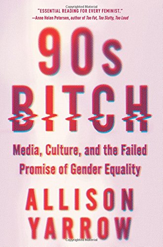 90s Bitch: Media, Culture, and the Failed Promise of Gender Equality