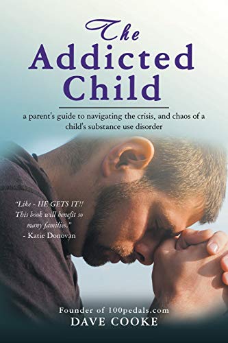 The Addicted Child: a parent's guide to navigating the crisis, and chaos of a child's substance use disorder
