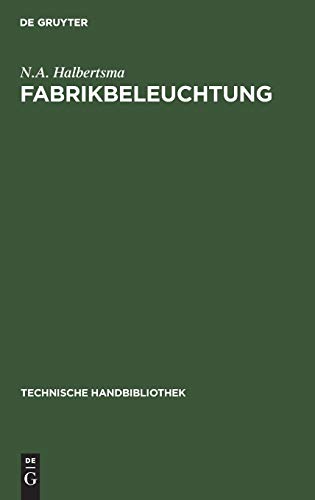 Fabrikbeleuchtung: Ein Leitfaden der Arbeitsstättenbeleuchtung für Architekten, Fabrikanten, Gewerbehygieniker, Ingenieure und Installateure (Technische Handbibliothek, 21, Band 21)