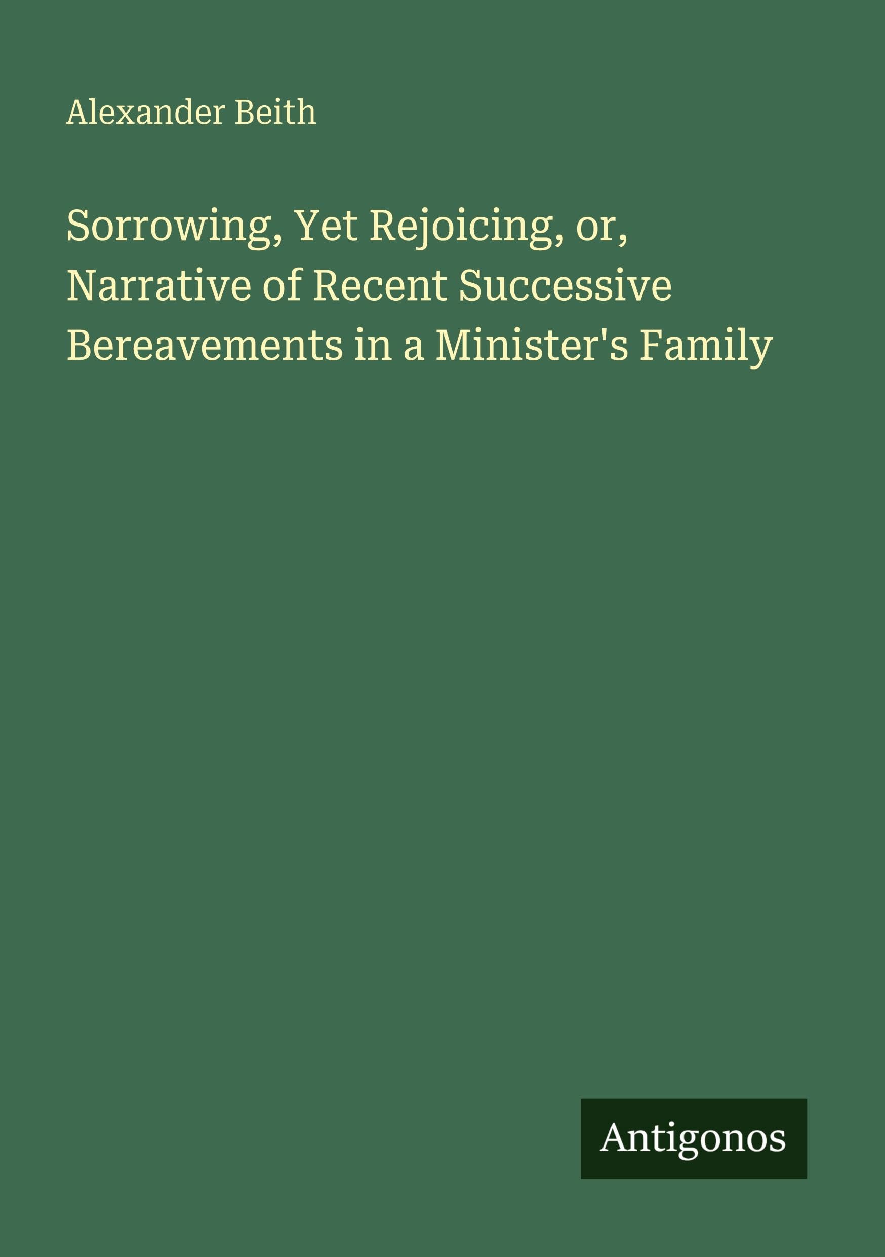 Sorrowing, Yet Rejoicing, or, Narrative of Recent Successive Bereavements in a Minister's Family