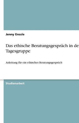 Das ethische Beratungsgespräch in der Tagesgruppe: Anleitung für ein ethisches Beratungsgespräch