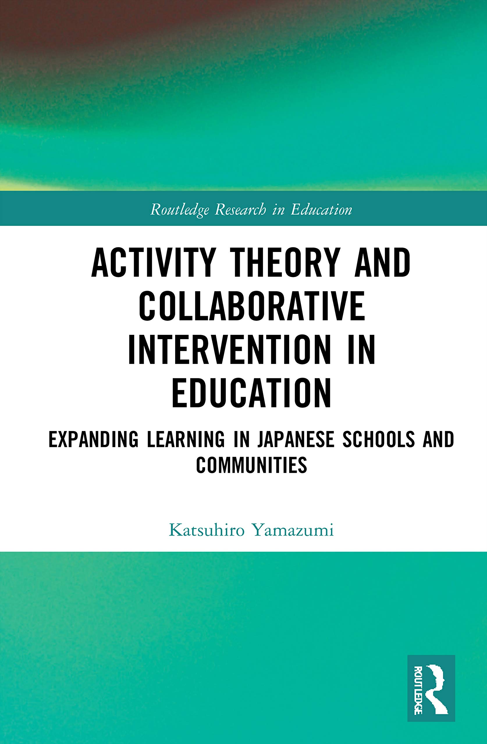 Activity Theory and Collaborative Intervention in Education: Expanding Learning in Japanese Schools and Communities (Routledge Research in Education)