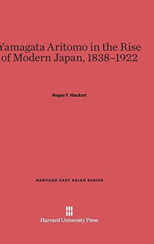Yamagata Aritomo in the Rise of Modern Japan, 1838-1922 (Harvard East Asian, Band 60)