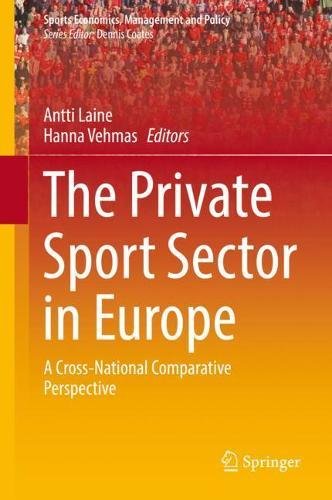 The Private Sport Sector in Europe: A Cross-National Comparative Perspective (Sports Economics, Management and Policy, Band 14)