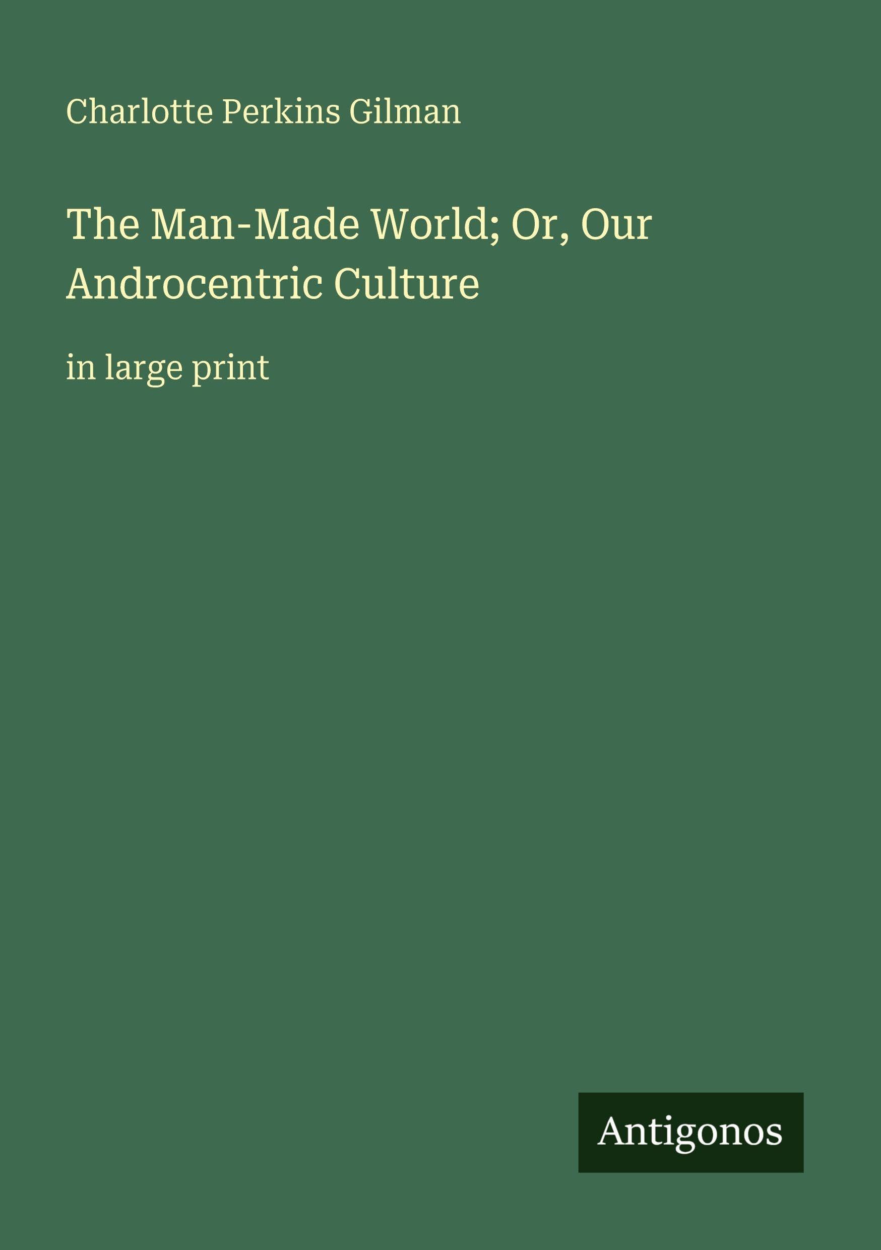 The Man-Made World; Or, Our Androcentric Culture: in large print