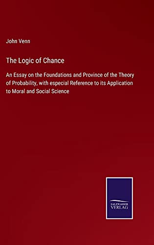 The Logic of Chance: An Essay on the Foundations and Province of the Theory of Probability, with especial Reference to its Application to Moral and Social Science