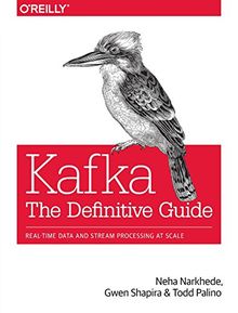 Kafka: The Definitive Guide: Real-time data and stream processing at scale