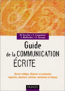 Guide de la communication écrite : savoir rédiger, illustrer et présenter rapports, dossiers, articles, mémoires et thèses