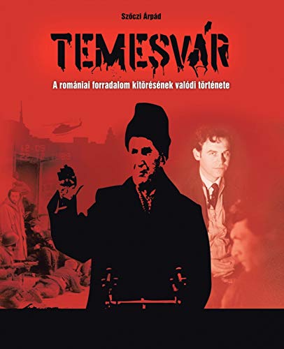 Temesvár: A Romániai Forradalom Kitörésének Valódi Története: A Romaniai Forradalom Kitoresenek Valodi Tortenete