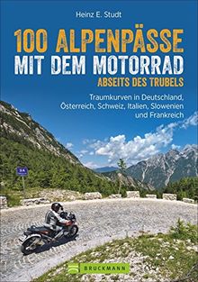 Motorradführer Alpen: 100 Alpenpässe abseits des Trubels. Unbekannte Strecken, Geheimtipps und einsame Traumstraßen in den West- und Ostalpen.