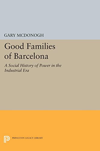 Good Families of Barcelona: A Social History of Power in the Industrial Era (Princeton Legacy Library)