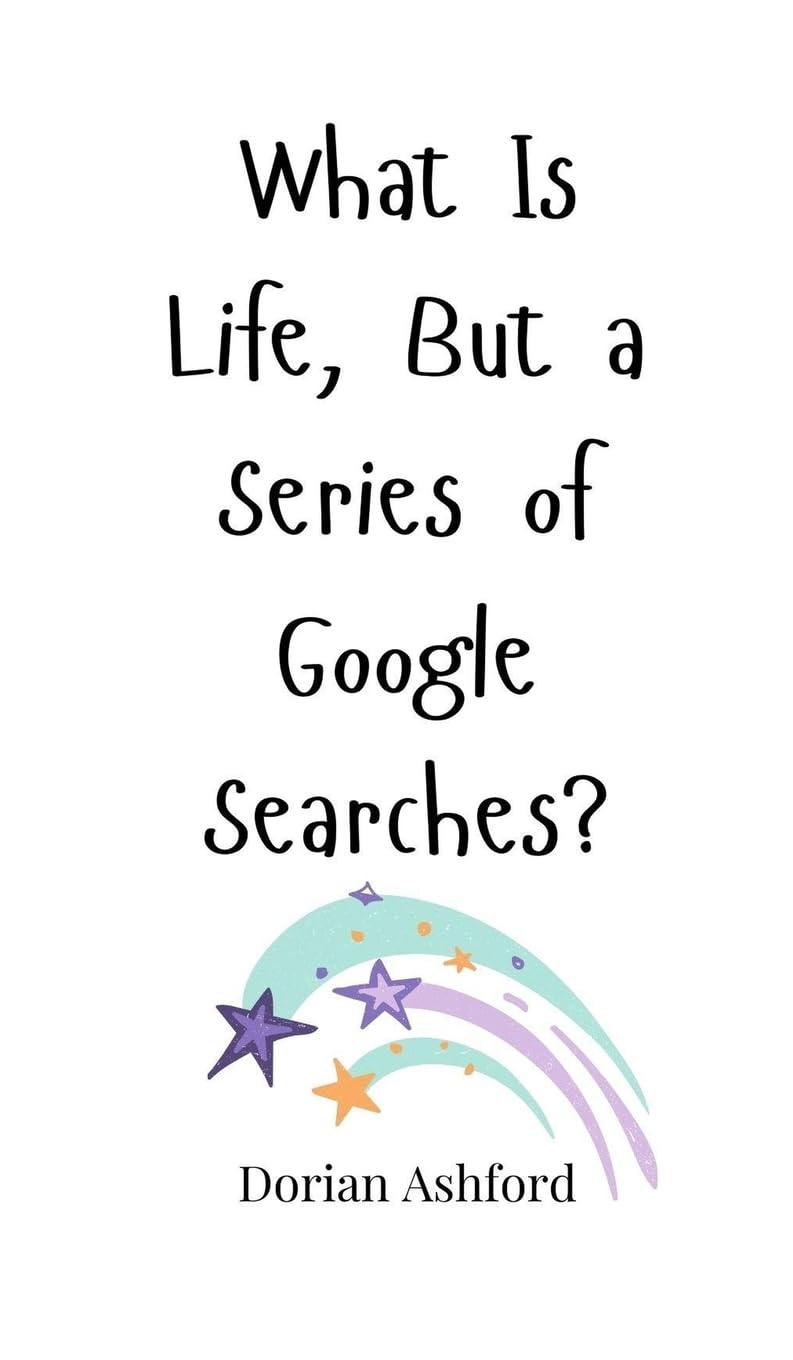What Is Life, But a Series of Google Searches?
