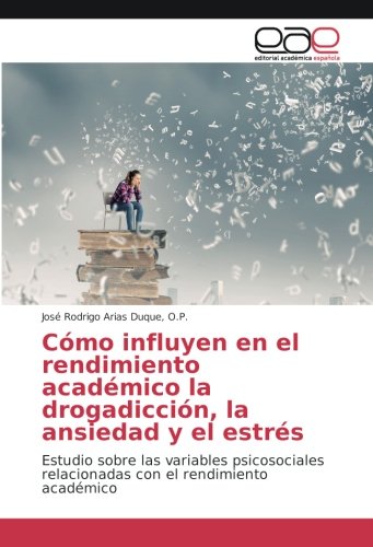Cómo influyen en el rendimiento académico la drogadicción, la ansiedad y el estrés: Estudio sobre las variables psicosociales relacionadas con el rendimiento académico