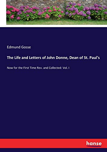 The Life and Letters of John Donne, Dean of St. Paul's: Now for the First Time Rev. and Collected: Vol. I