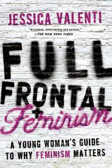 Full Frontal Feminism: A Young Woman's Guide to Why Feminism Matters