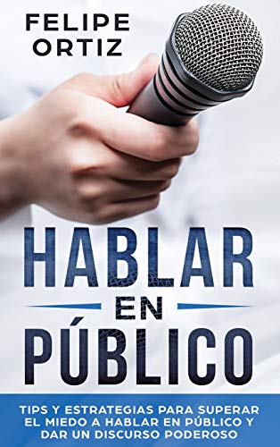 Hablar en Público: Tips y Estrategias para Superar el Miedo a Hablar en Público y Dar un Discurso Poderoso (Public speaking spanish version) (Autodesarrollo, Band 1)