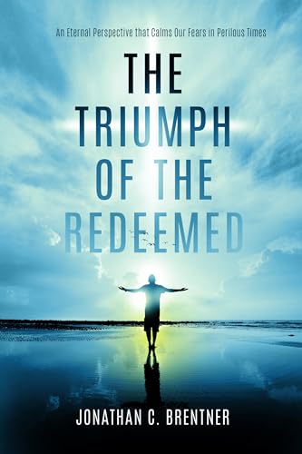 The Triumph of the Redeemed: An Eternal Perspective that Calms Our Fears in Perilous Times