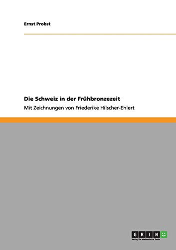Die Schweiz in der Frühbronzezeit: Mit Zeichnungen von Friederike Hilscher-Ehlert