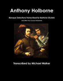 Anthony Holborne: Baroque Selections Transcribed for Baritone Ukulele and Other Four Course Instruments