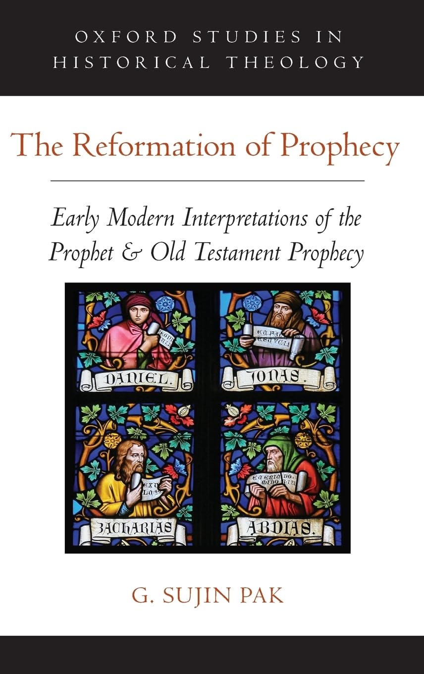 Reformation of Prophecy: Early Modern Interpretations of the Prophet & Old Testament Prophecy (Oxford Studies in Historical Theology)