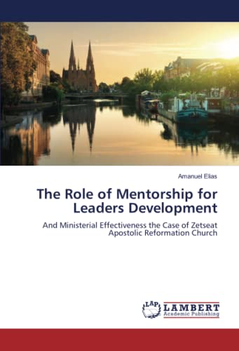 The Role of Mentorship for Leaders Development: And Ministerial Effectiveness the Case of Zetseat Apostolic Reformation Church