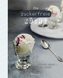 Die zuckerfreie Küche: Weniger Zucker – mehr Genuss