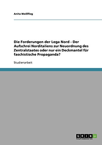 Die Forderungen der Lega Nord - Der Aufschrei Norditaliens zur Neuordnung des Zentralstaates oder nur ein Deckmantel für faschistische Propaganda?