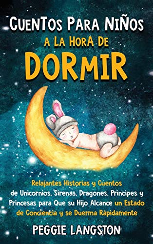 Cuentos para niños a la hora de dormir: Relajantes historias y cuentos de unicornios, sirenas, dragones, príncipes y princesas para que su hijo alcance un estado de conciencia y se duerma rápidamente