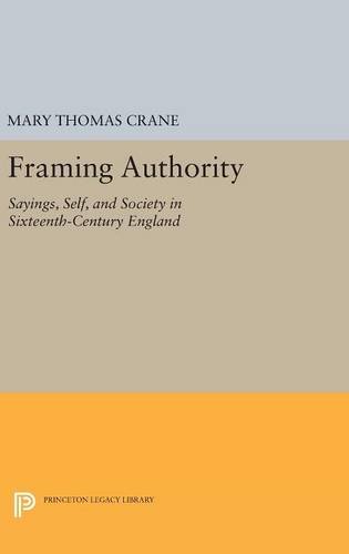 Framing Authority: Sayings, Self, and Society in Sixteenth-Century England (Princeton Legacy Library)