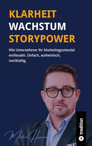 Klarheit. Wachstum. Storypower: Wie Unternehmer ihr Marketingpotenzial entfesseln. Einfach, authentisch, nachhaltig.