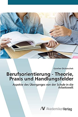 Berufsorientierung - Theorie, Praxis und Handlungsfelder: Aspekte des Überganges von der Schule in die Arbeitswelt