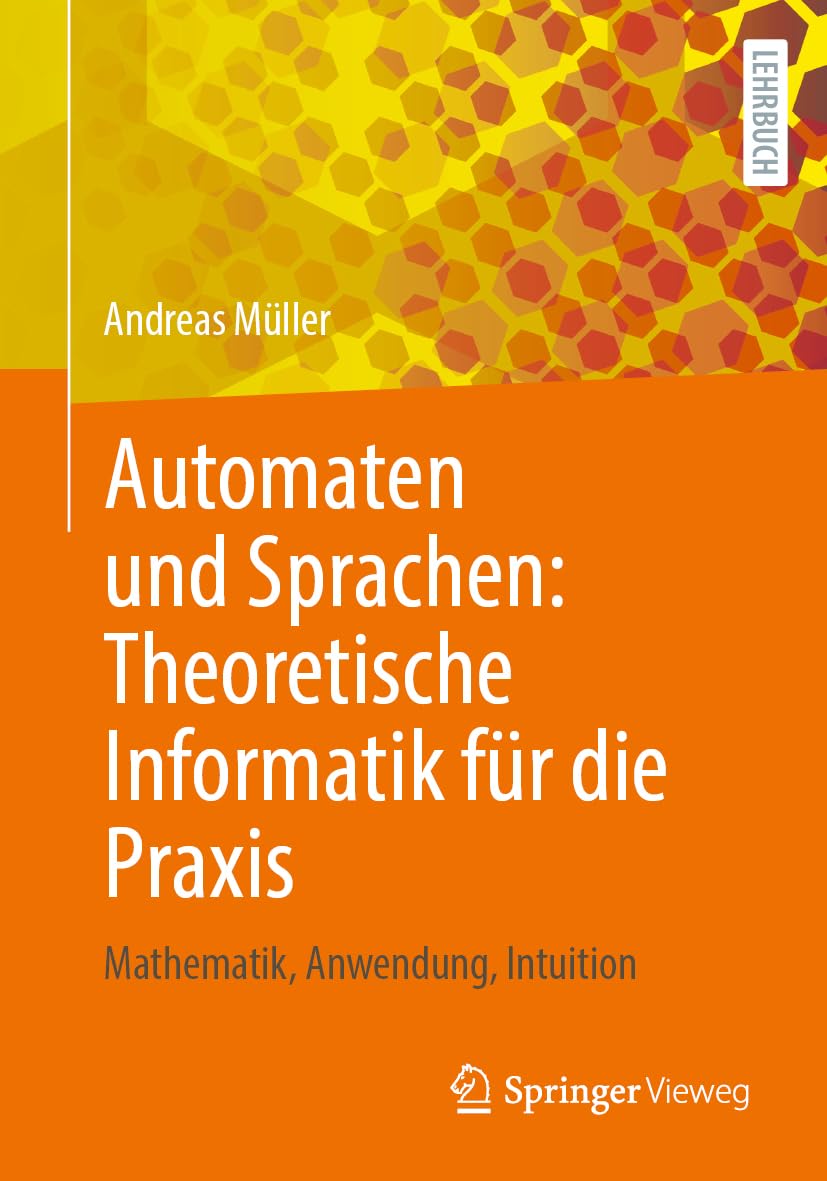 Automaten und Sprachen: Theoretische Informatik für die Praxis: Mathematik, Anwendung, Intuition