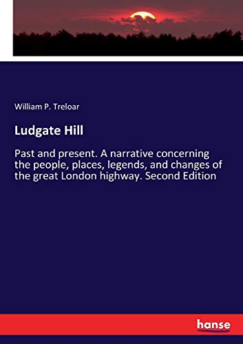 Ludgate Hill: Past and present. A narrative concerning the people, places, legends, and changes of the great London highway. Second Edition