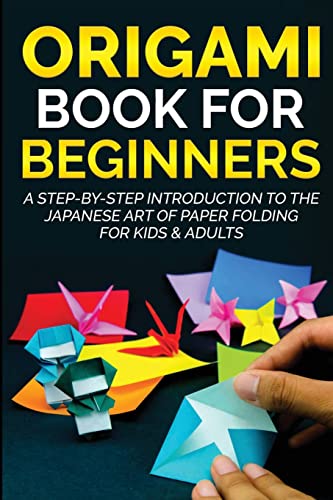 Origami Book for Beginners: A Step-by-Step Introduction to the Japanese Art of Paper Folding for Kids & Adults (Origami Books for Beginners)