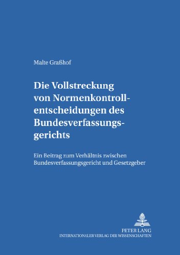 Die Vollstreckung von Normenkontrollentscheidungen des Bundesverfassungsgerichts: Ein Beitrag zum Verhältnis zwischen Bundesverfassungsgericht und ... Öffentlichen Recht, Völker- und Europarecht)