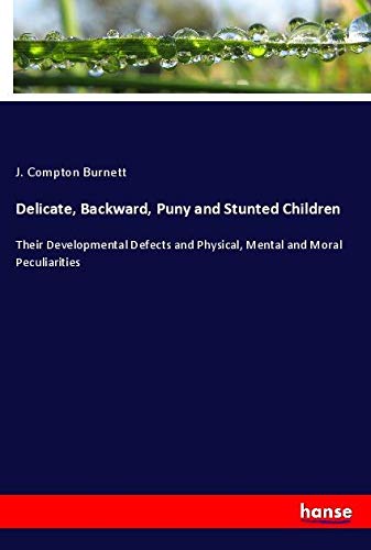 Delicate, Backward, Puny and Stunted Children: Their Developmental Defects and Physical, Mental and Moral Peculiarities