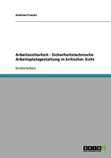 Arbeitssicherheit - Sicherheitstechnische Arbeitsplatzgestaltung in kritischer Sicht